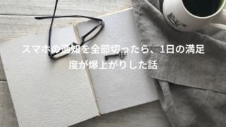 スマホの通知を全部切ったら、1日の満足度が本当に変わった話