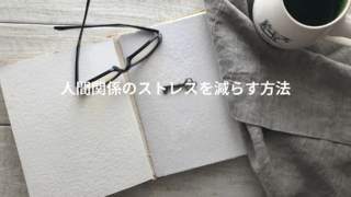 人間関係のストレスを「最小限」にするために私がやめたこと・始めたこと