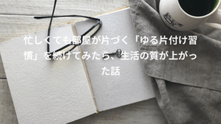 忙しくても部屋が片づく「ゆる片付け習慣」を続けてみたら、生活の質が上がった話