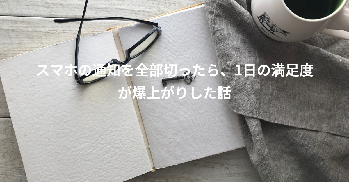 スマホの通知を全部切ったら、1日の満足度が爆上がりした話｜Knowledge Hacks
